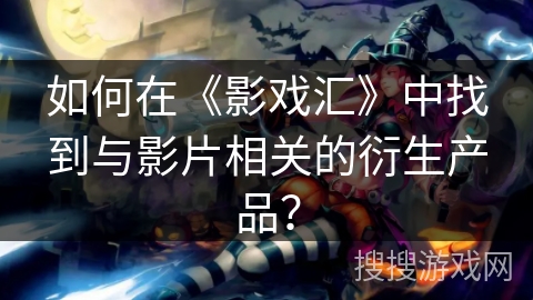 如何在《影戏汇》中找到与影片相关的衍生产品？