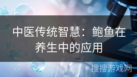 中医传统智慧:鲍鱼在养生中的应用 中医传统智慧:鲍鱼在养生中的应用