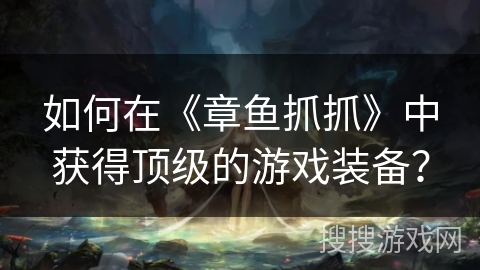 如何在《章鱼抓抓》中获得顶级的游戏装备？