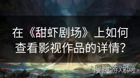 在《甜虾剧场》上如何查看影视作品的详情？
