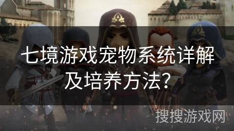 七境游戏宠物系统详解及培养方法？