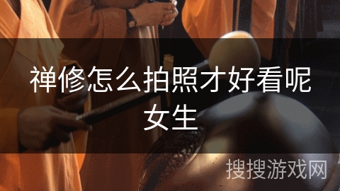 禅修怎么拍照才好看呢女生 禅修怎么拍照才好看呢女生