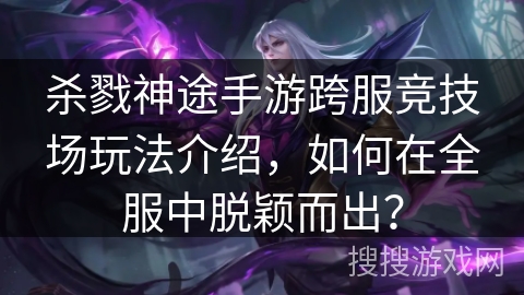 杀戮神途手游跨服竞技场玩法介绍,如何在全服中脱颖而出? 杀戮神途手游跨服竞技场玩法介绍,如何在全服中脱颖而出?