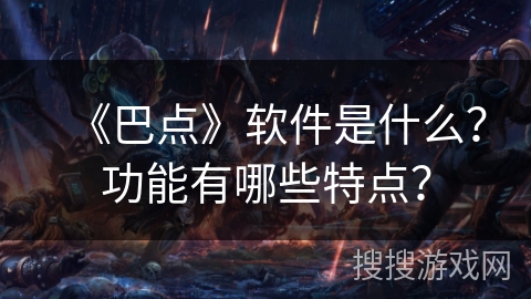 《巴点》软件是什么?功能有哪些特点? 《巴点》软件是什么?功能有哪些特点?