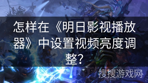 怎样在《明日影视播放器》中设置视频亮度调整？