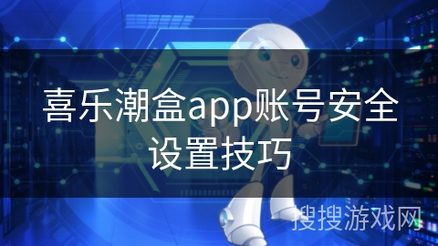 喜乐潮盒app账号安全设置技巧