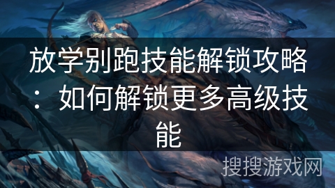 放学别跑技能解锁攻略：如何解锁更多高级技能