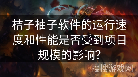 桔子柚子软件的运行速度和性能是否受到项目规模的影响？