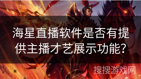 海星直播软件是否有提供主播才艺展示功能？
