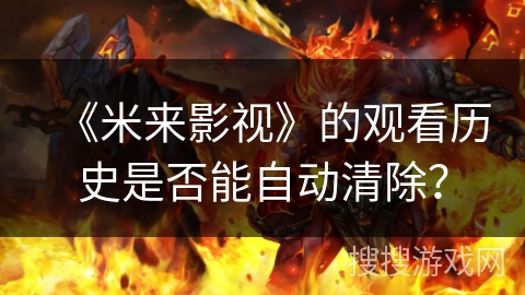 《米来影视》的观看历史是否能自动清除？