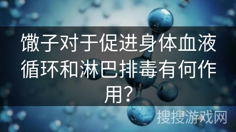 馓子对于促进身体血液循环和淋巴排毒有何作用？