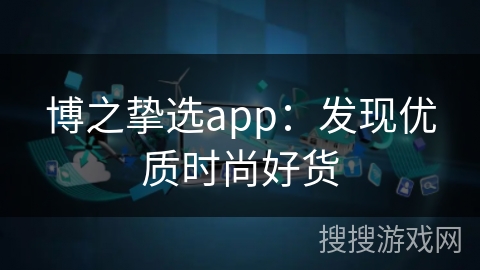 博之挚选app：发现优质时尚好货