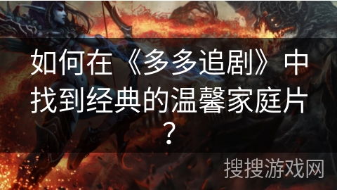 如何在《多多追剧》中找到经典的温馨家庭片？