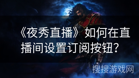 《夜秀直播》如何在直播间设置订阅按钮？