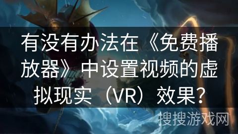 有没有办法在《免费播放器》中设置视频的虚拟现实（VR）效果？