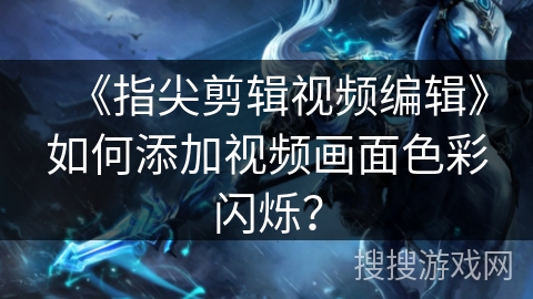 《指尖剪辑视频编辑》如何添加视频画面色彩闪烁？
