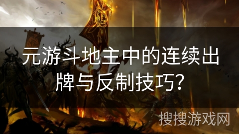 元游斗地主中的连续出牌与反制技巧？