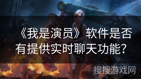 《我是演员》软件是否有提供实时聊天功能？