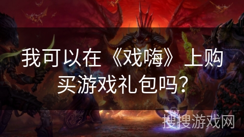 我可以在《戏嗨》上购买游戏礼包吗？