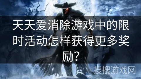 天天爱消除游戏中的限时活动怎样获得更多奖励？