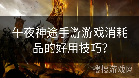 午夜神途手游游戏消耗品的好用技巧？