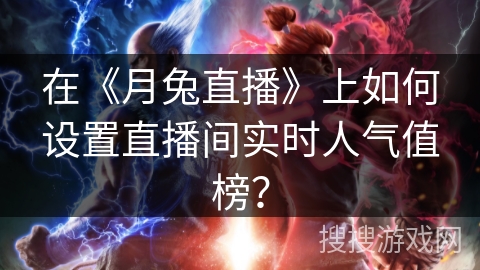 在《月兔直播》上如何设置直播间实时人气值榜? 在《月兔直播》上如何设置直播间实时人气值榜?