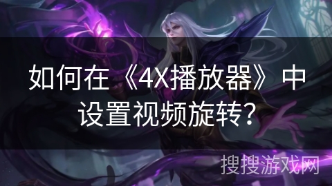 如何在《4X播放器》中设置视频旋转？