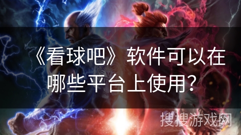 《看球吧》软件可以在哪些平台上使用？