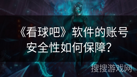 《看球吧》软件的账号安全性如何保障？