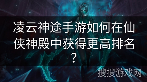 凌云神途手游如何在仙侠神殿中获得更高排名？