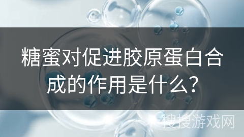 糖蜜对促进胶原蛋白合成的作用是什么？