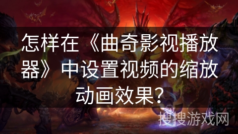 怎样在《曲奇影视播放器》中设置视频的缩放动画效果？