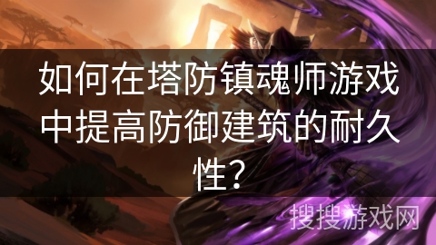 如何在塔防镇魂师游戏中提高防御建筑的耐久性？