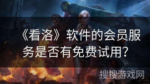 《看洛》软件的会员服务是否有免费试用？