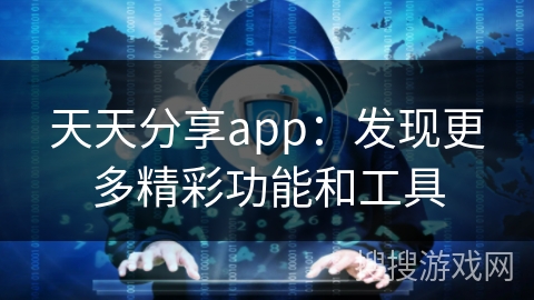 天天分享app：发现更多精彩功能和工具