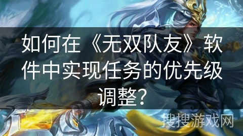 如何在《无双队友》软件中实现任务的优先级调整？