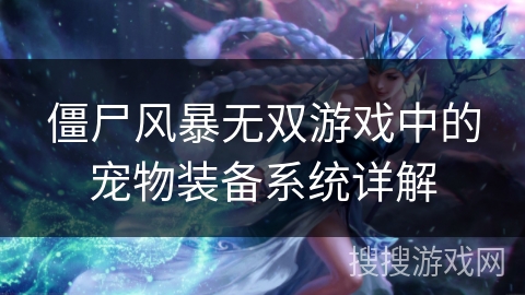 僵尸风暴无双游戏中的宠物装备系统详解 僵尸风暴无双游戏中的宠物装备系统详解