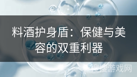 料酒护身盾：保健与美容的双重利器