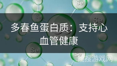 多春鱼蛋白质：支持心血管健康