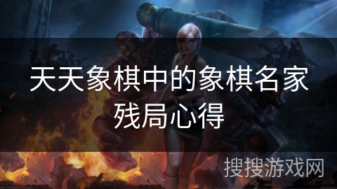 天天象棋中的象棋名家残局心得 天天象棋中的象棋名家残局心得