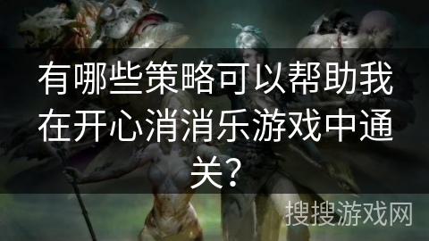 有哪些策略可以帮助我在开心消消乐游戏中通关？