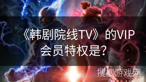《韩剧院线TV》的VIP会员特权是？