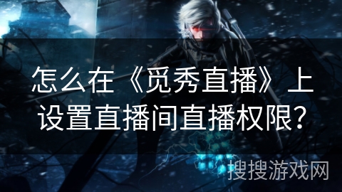 怎么在《觅秀直播》上设置直播间直播权限？