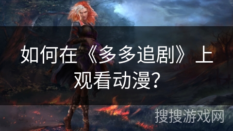 如何在《多多追剧》上观看动漫？