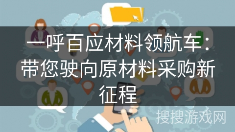 一呼百应材料领航车：带您驶向原材料采购新征程