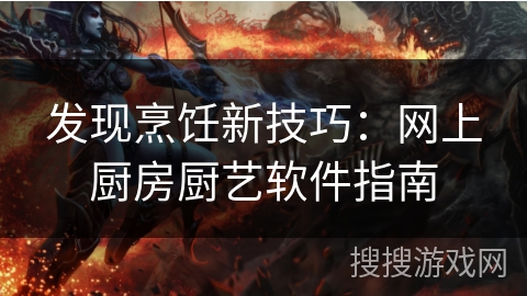 发现烹饪新技巧:网上厨房厨艺软件指南 发现烹饪新技巧:网上厨房厨艺软件指南