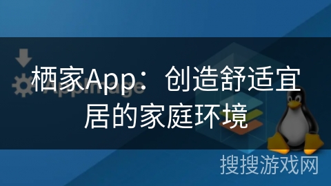 栖家App：创造舒适宜居的家庭环境