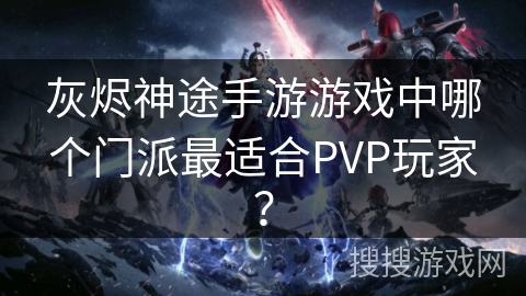 灰烬神途手游游戏中哪个门派最适合PVP玩家？