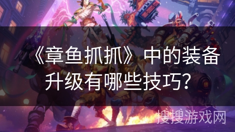 《章鱼抓抓》中的装备升级有哪些技巧？