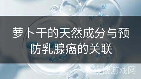 萝卜干的天然成分与预防乳腺癌的关联 萝卜干的天然成分与预防乳腺癌的关联